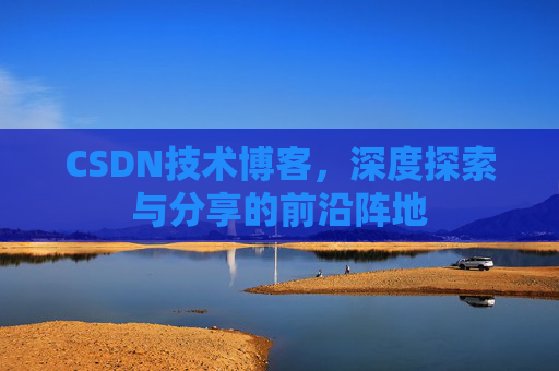 CSDN技术博客，深度探索与分享的前沿阵地